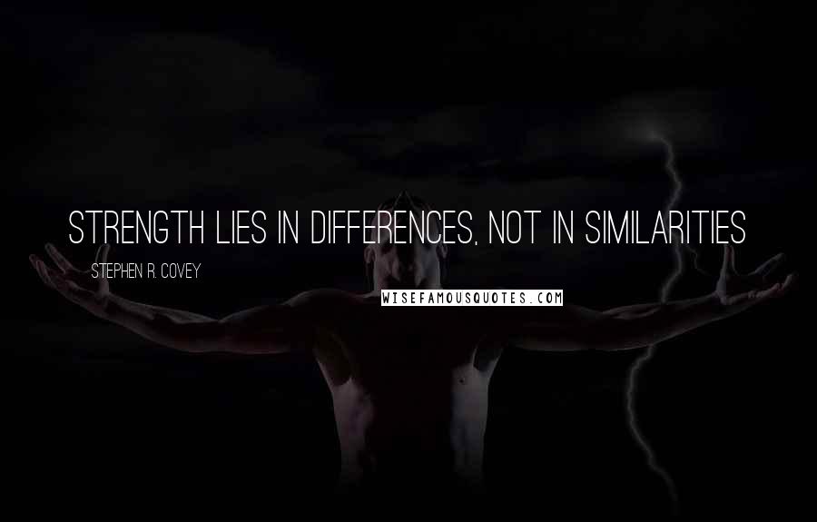 Stephen R. Covey Quotes: Strength lies in differences, not in similarities