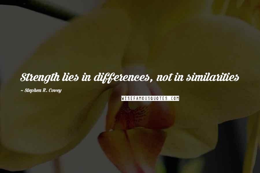 Stephen R. Covey Quotes: Strength lies in differences, not in similarities