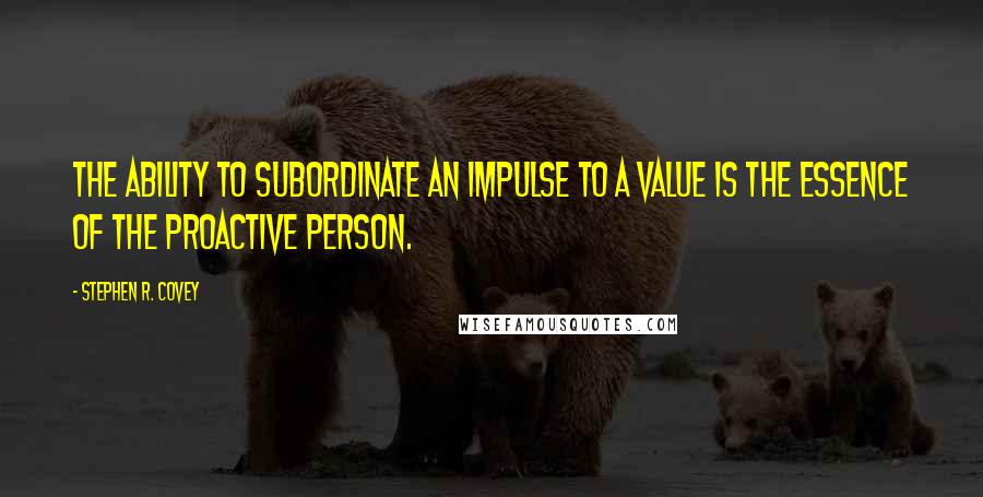 Stephen R. Covey Quotes: The ability to subordinate an impulse to a value is the essence of the proactive person.