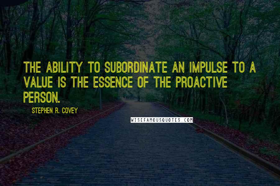 Stephen R. Covey Quotes: The ability to subordinate an impulse to a value is the essence of the proactive person.