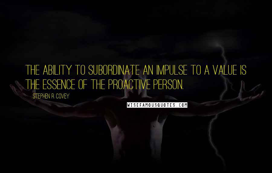 Stephen R. Covey Quotes: The ability to subordinate an impulse to a value is the essence of the proactive person.