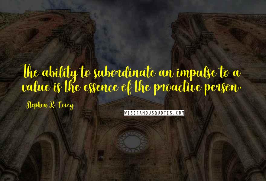 Stephen R. Covey Quotes: The ability to subordinate an impulse to a value is the essence of the proactive person.