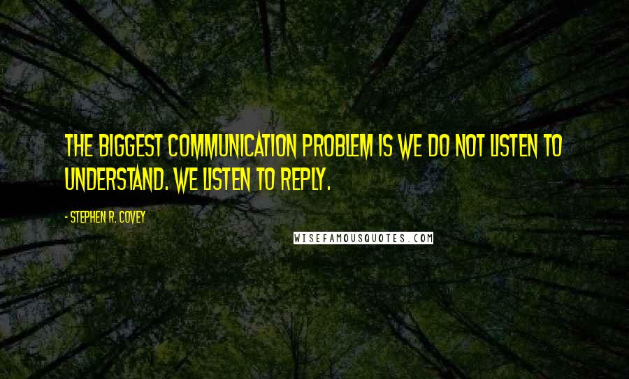 Stephen R. Covey Quotes: The biggest communication problem is we do not listen to understand. We listen to reply.