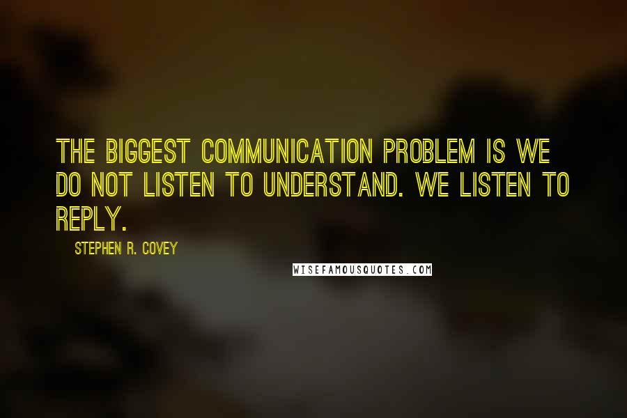 Stephen R. Covey Quotes: The biggest communication problem is we do not listen to understand. We listen to reply.