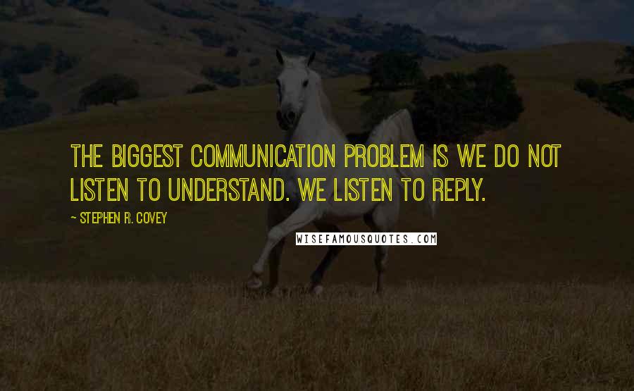 Stephen R. Covey Quotes: The biggest communication problem is we do not listen to understand. We listen to reply.