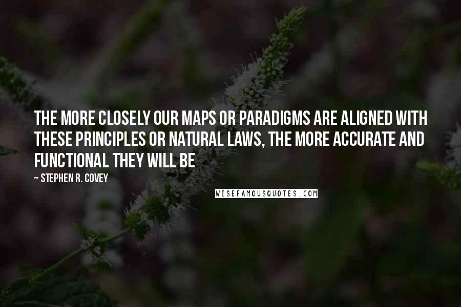 Stephen R. Covey Quotes: The more closely our maps or paradigms are aligned with these principles or natural laws, the more accurate and functional they will be