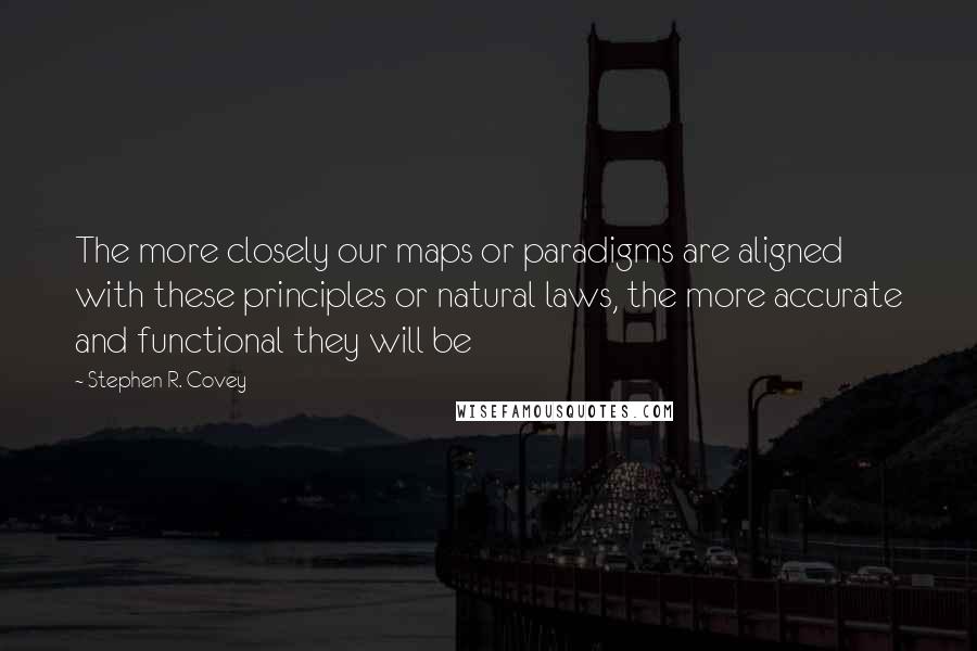 Stephen R. Covey Quotes: The more closely our maps or paradigms are aligned with these principles or natural laws, the more accurate and functional they will be