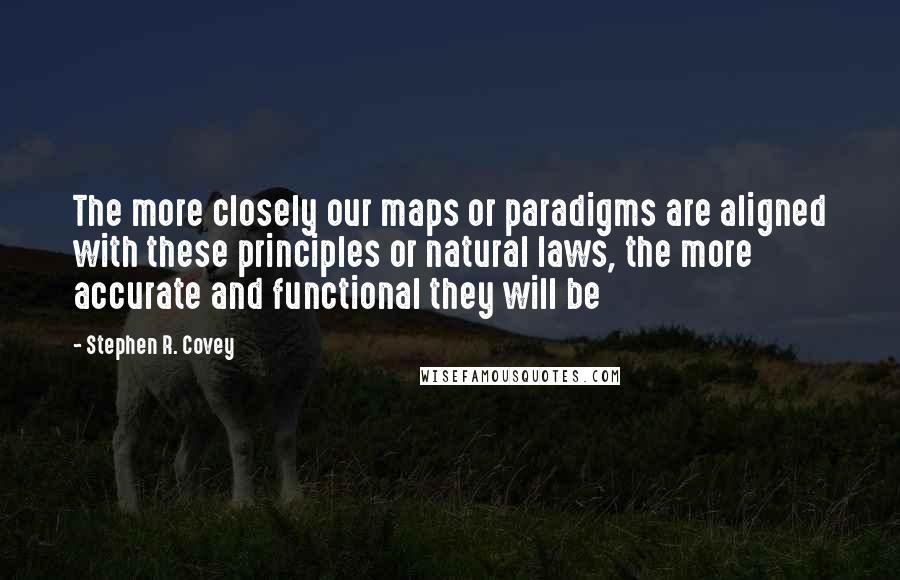 Stephen R. Covey Quotes: The more closely our maps or paradigms are aligned with these principles or natural laws, the more accurate and functional they will be