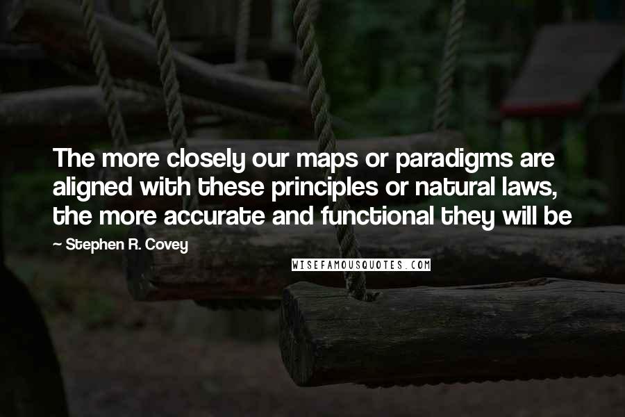 Stephen R. Covey Quotes: The more closely our maps or paradigms are aligned with these principles or natural laws, the more accurate and functional they will be