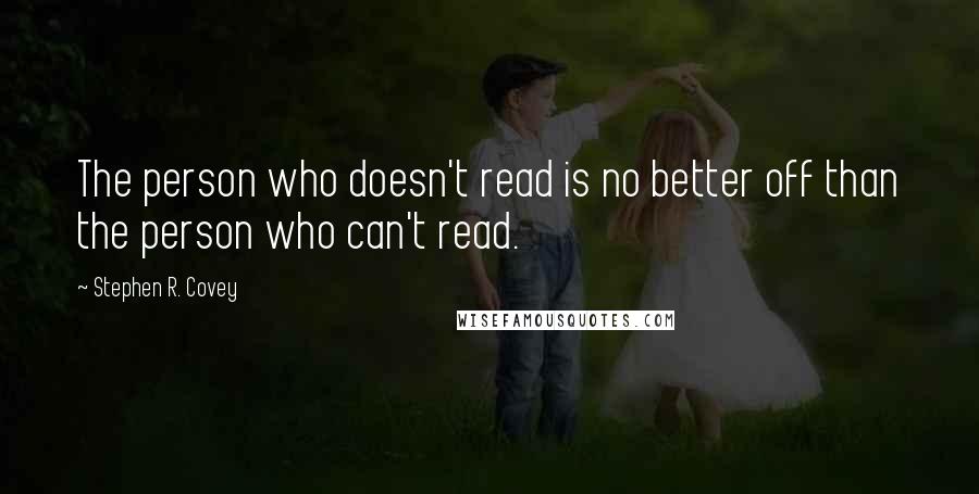 Stephen R. Covey Quotes: The person who doesn't read is no better off than the person who can't read.