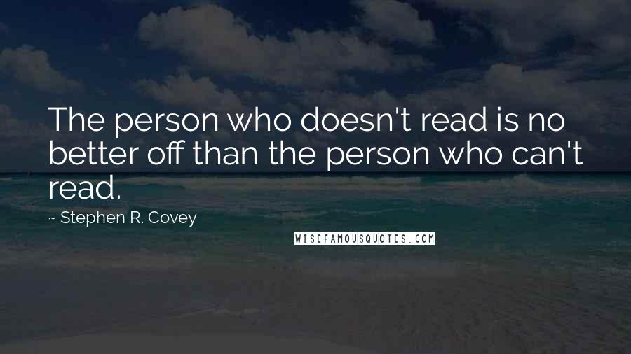 Stephen R. Covey Quotes: The person who doesn't read is no better off than the person who can't read.