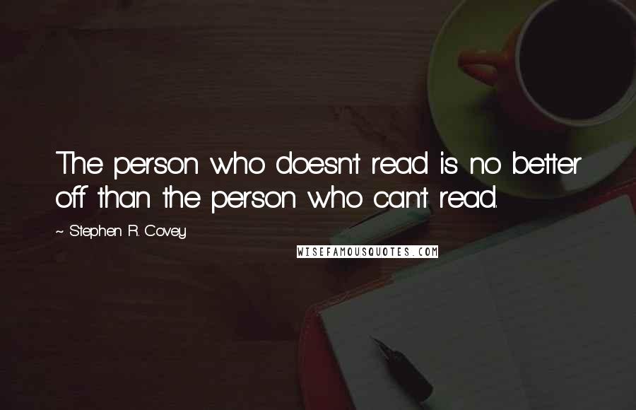 Stephen R. Covey Quotes: The person who doesn't read is no better off than the person who can't read.