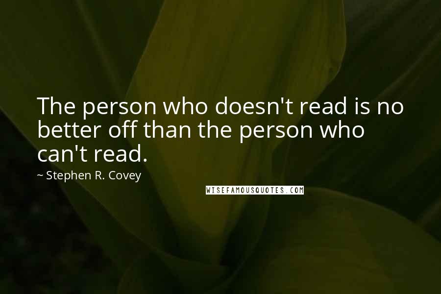 Stephen R. Covey Quotes: The person who doesn't read is no better off than the person who can't read.