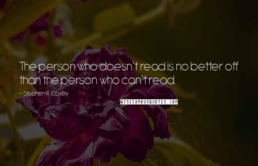 Stephen R. Covey Quotes: The person who doesn't read is no better off than the person who can't read.