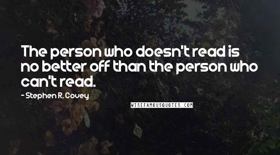 Stephen R. Covey Quotes: The person who doesn't read is no better off than the person who can't read.