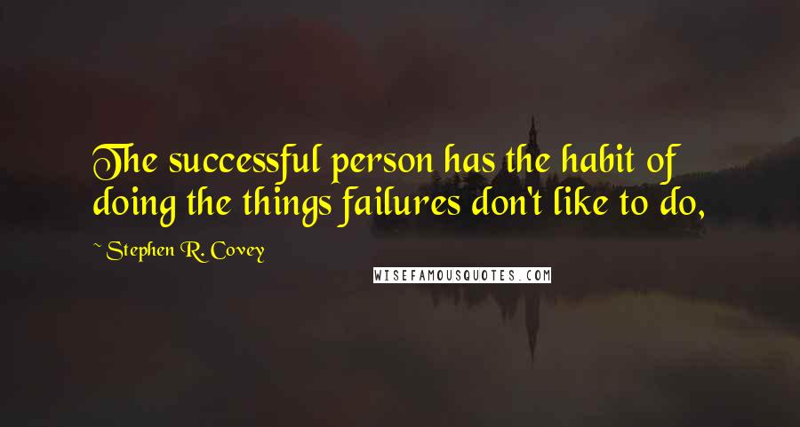 Stephen R. Covey Quotes: The successful person has the habit of doing the things failures don't like to do,