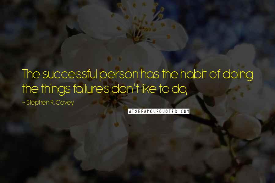 Stephen R. Covey Quotes: The successful person has the habit of doing the things failures don't like to do,