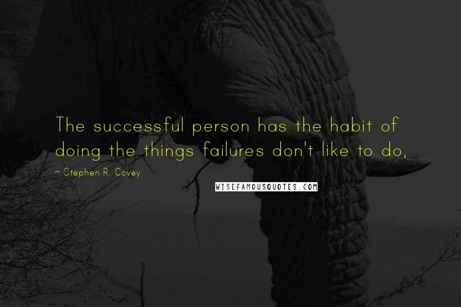 Stephen R. Covey Quotes: The successful person has the habit of doing the things failures don't like to do,