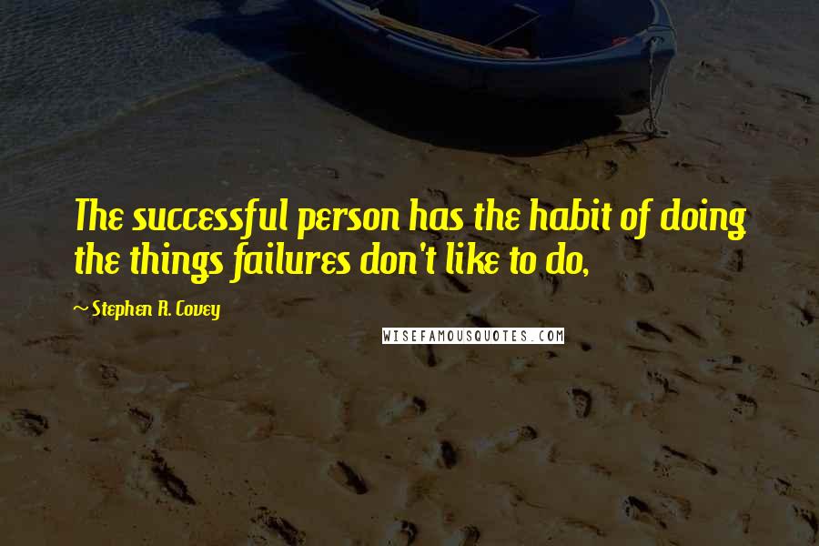 Stephen R. Covey Quotes: The successful person has the habit of doing the things failures don't like to do,