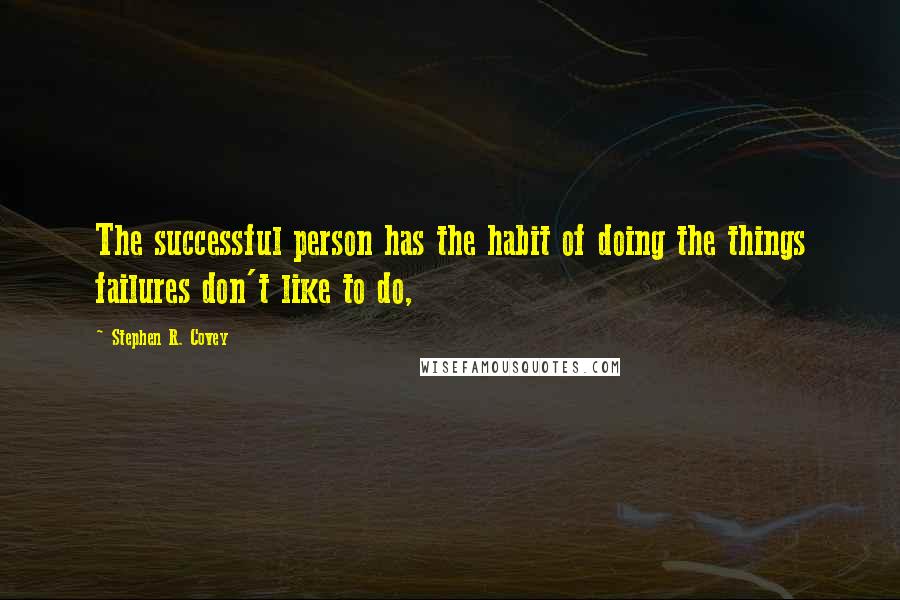 Stephen R. Covey Quotes: The successful person has the habit of doing the things failures don't like to do,