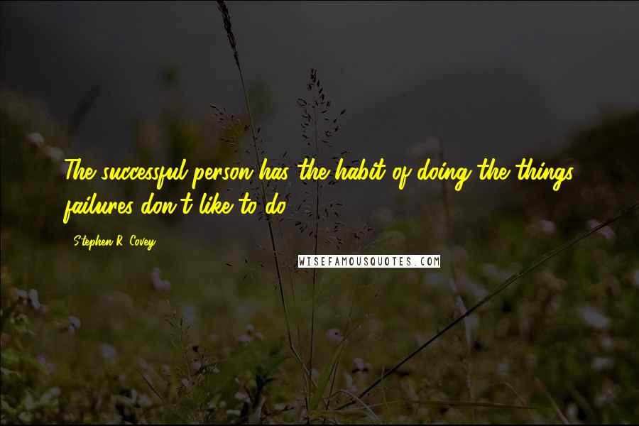 Stephen R. Covey Quotes: The successful person has the habit of doing the things failures don't like to do,