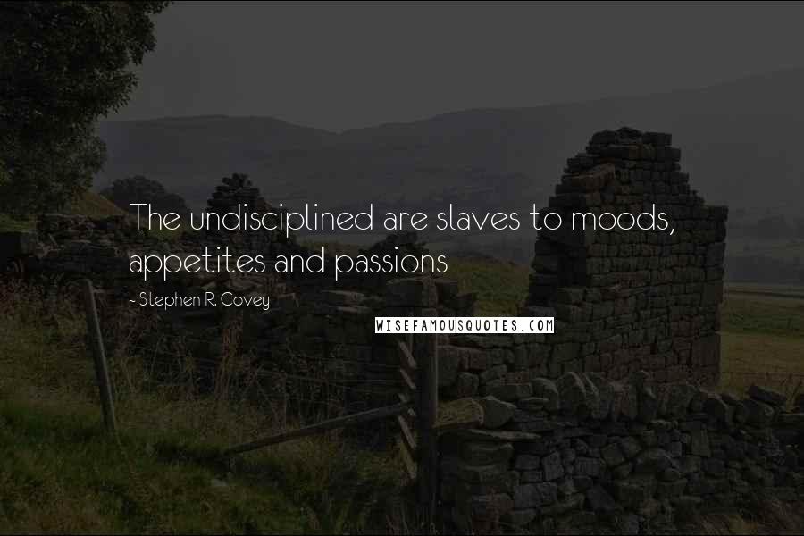 Stephen R. Covey Quotes: The undisciplined are slaves to moods, appetites and passions