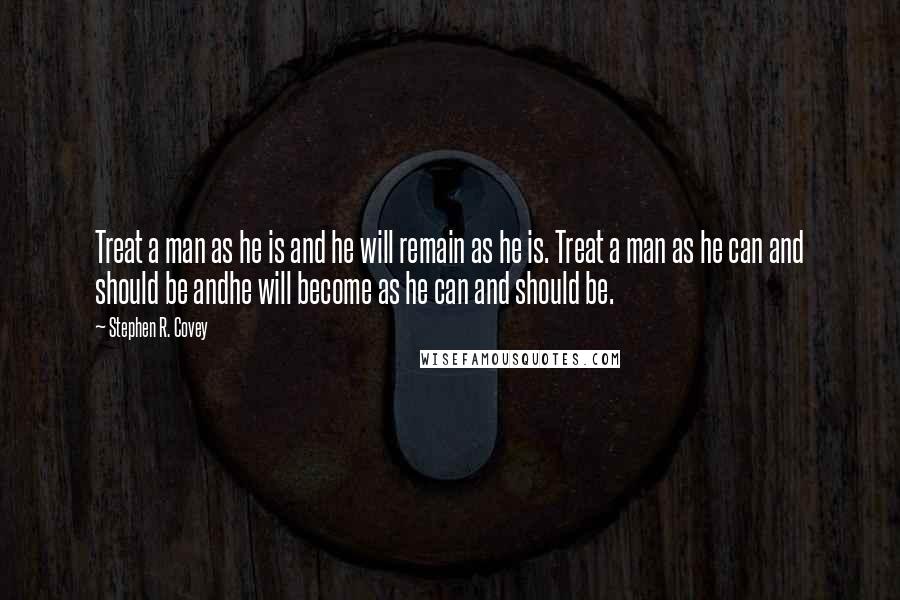 Stephen R. Covey Quotes: Treat a man as he is and he will remain as he is. Treat a man as he can and should be andhe will become as he can and should be.