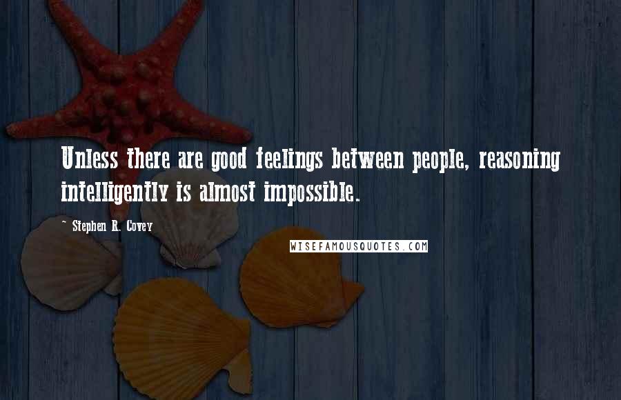 Stephen R. Covey Quotes: Unless there are good feelings between people, reasoning intelligently is almost impossible.