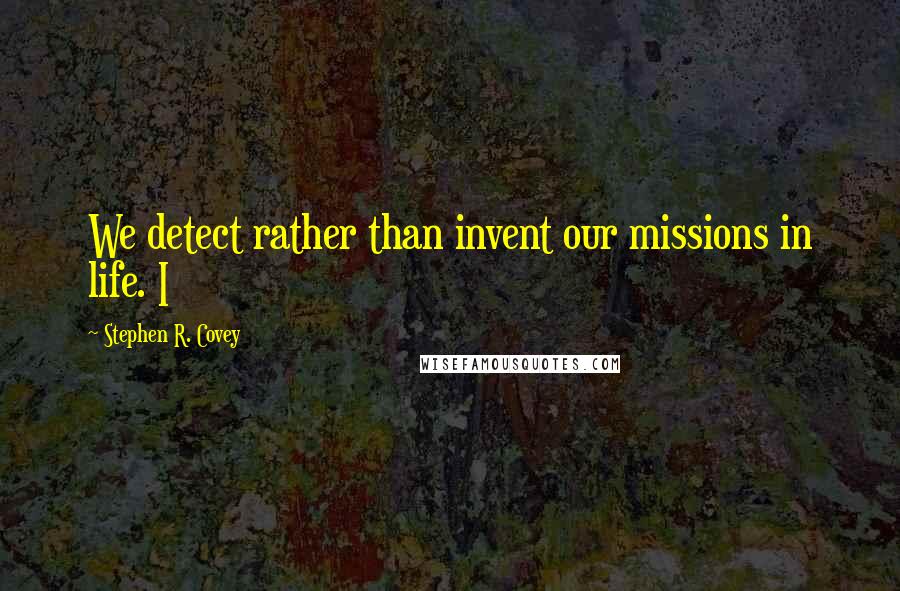 Stephen R. Covey Quotes: We detect rather than invent our missions in life. I