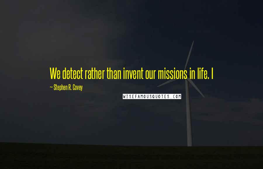 Stephen R. Covey Quotes: We detect rather than invent our missions in life. I