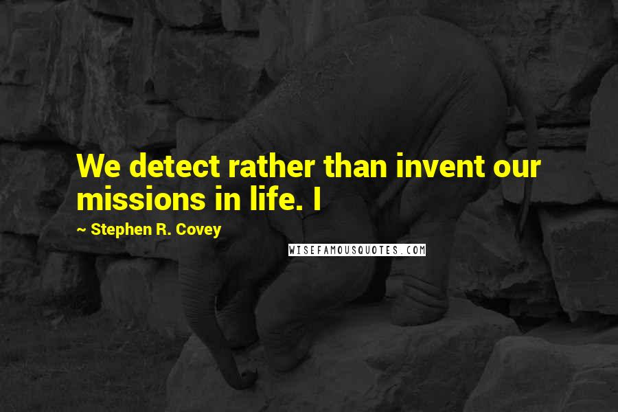 Stephen R. Covey Quotes: We detect rather than invent our missions in life. I