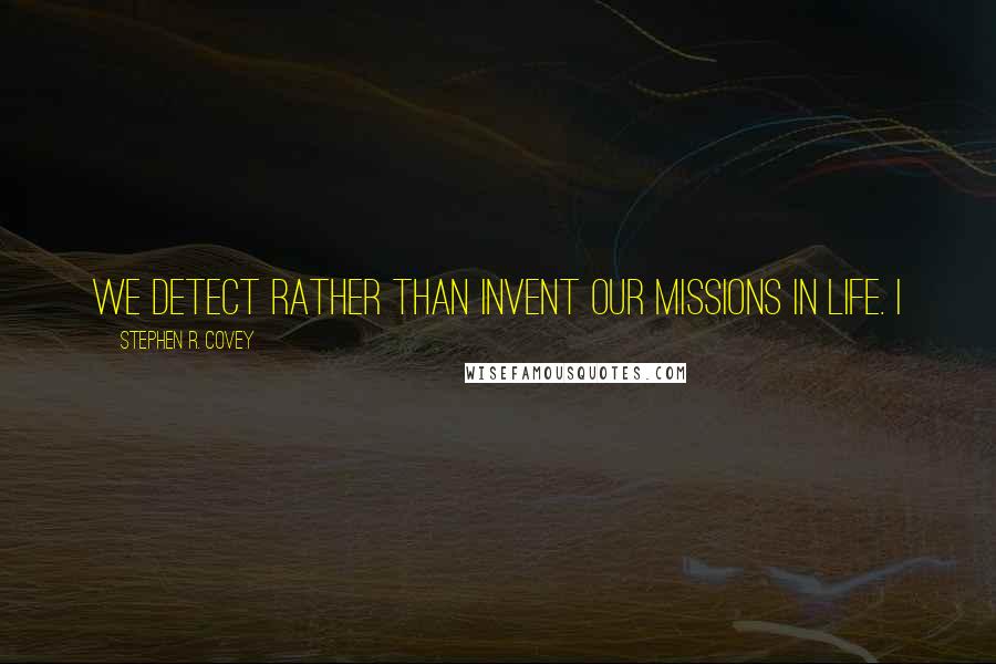 Stephen R. Covey Quotes: We detect rather than invent our missions in life. I