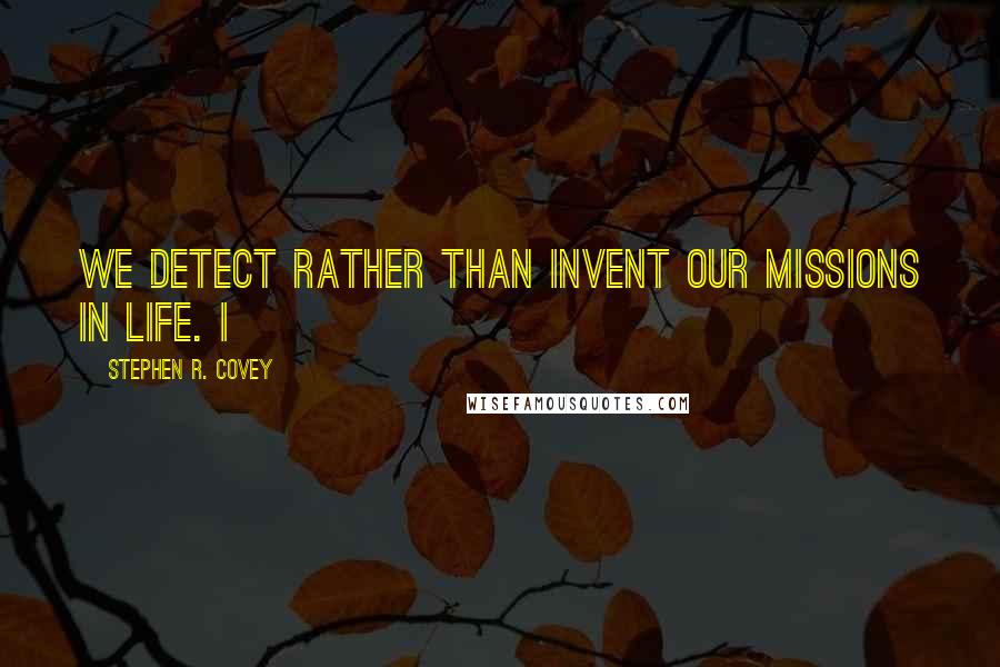 Stephen R. Covey Quotes: We detect rather than invent our missions in life. I