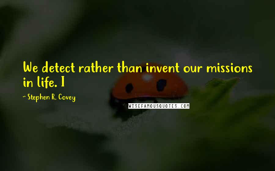 Stephen R. Covey Quotes: We detect rather than invent our missions in life. I