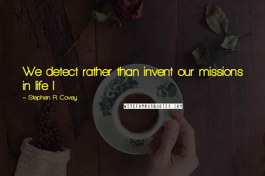 Stephen R. Covey Quotes: We detect rather than invent our missions in life. I