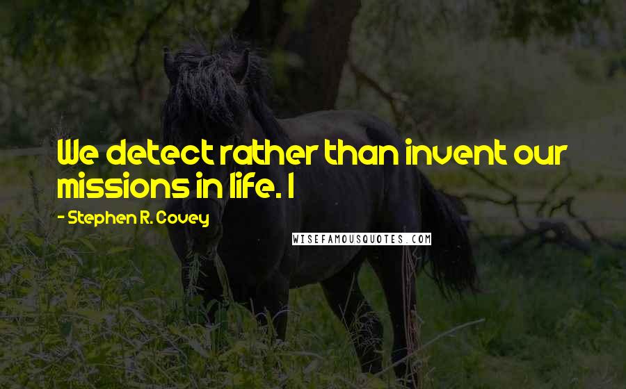Stephen R. Covey Quotes: We detect rather than invent our missions in life. I
