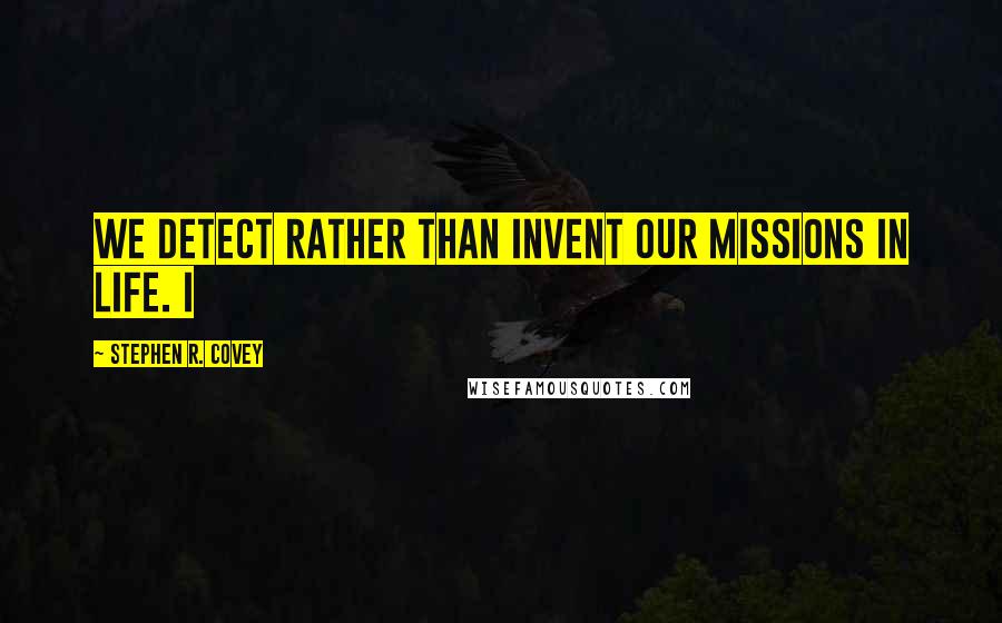 Stephen R. Covey Quotes: We detect rather than invent our missions in life. I