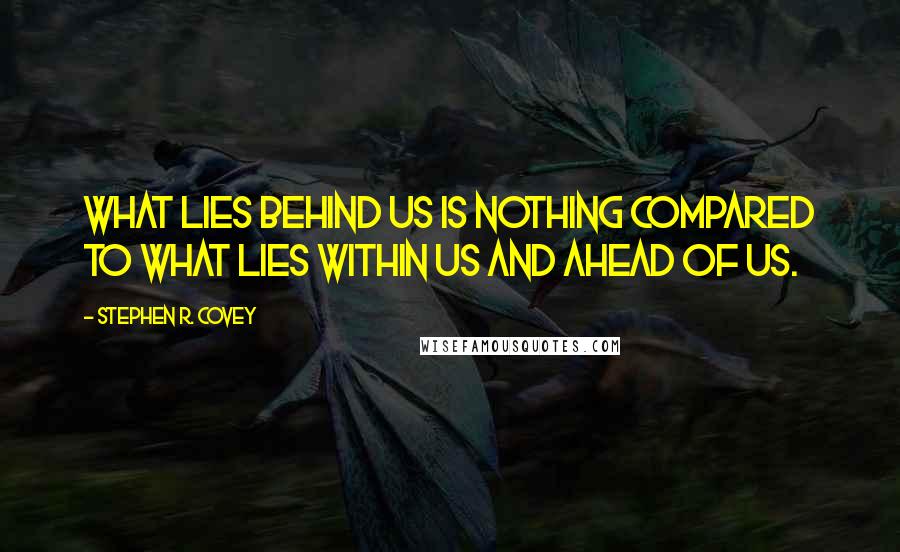 Stephen R. Covey Quotes: What lies behind us is nothing compared to what lies within us and ahead of us.