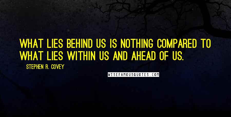 Stephen R. Covey Quotes: What lies behind us is nothing compared to what lies within us and ahead of us.