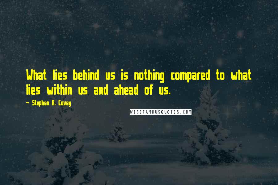 Stephen R. Covey Quotes: What lies behind us is nothing compared to what lies within us and ahead of us.