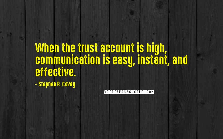 Stephen R. Covey Quotes: When the trust account is high, communication is easy, instant, and effective.