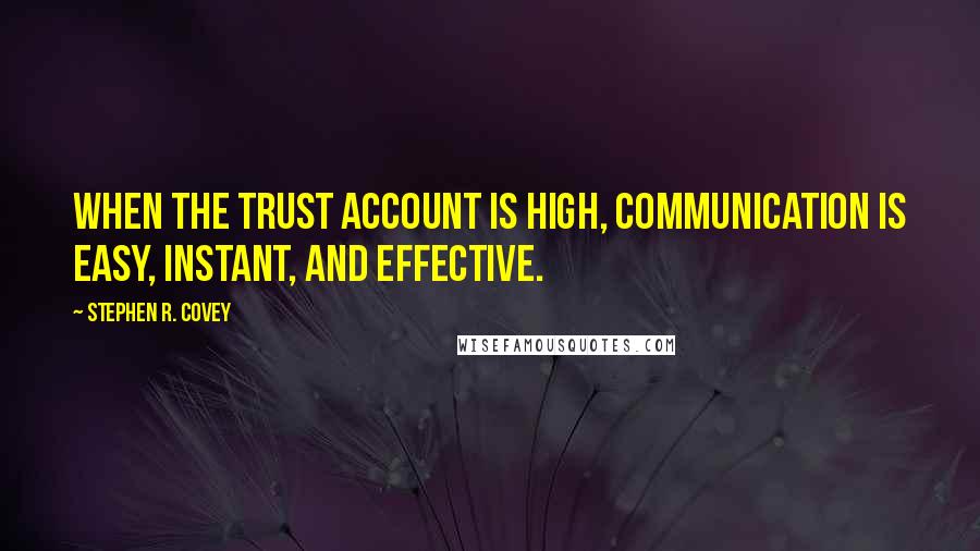 Stephen R. Covey Quotes: When the trust account is high, communication is easy, instant, and effective.