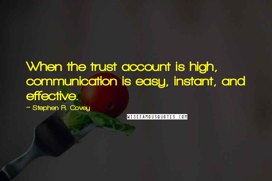 Stephen R. Covey Quotes: When the trust account is high, communication is easy, instant, and effective.