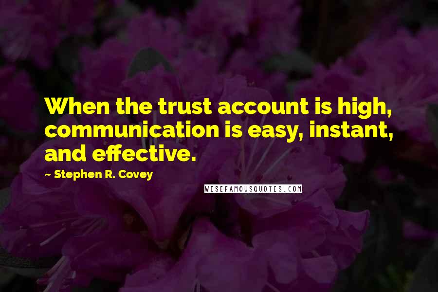 Stephen R. Covey Quotes: When the trust account is high, communication is easy, instant, and effective.