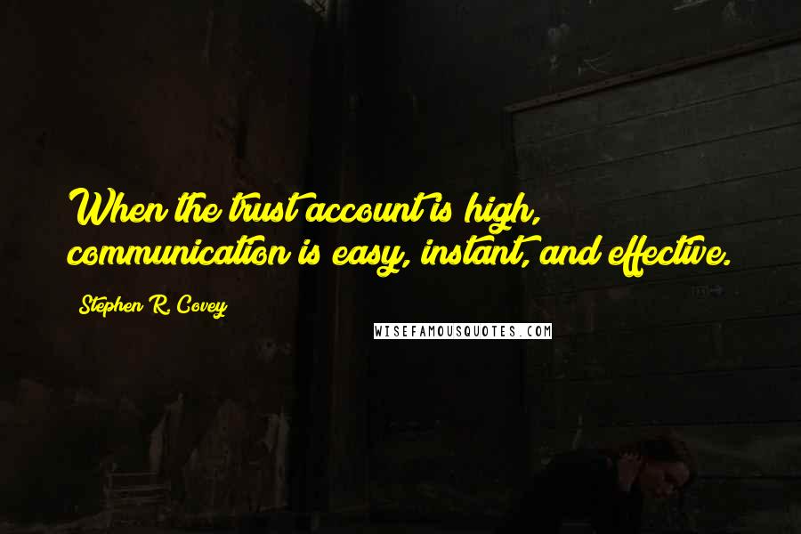 Stephen R. Covey Quotes: When the trust account is high, communication is easy, instant, and effective.