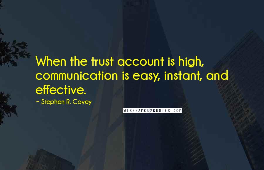 Stephen R. Covey Quotes: When the trust account is high, communication is easy, instant, and effective.