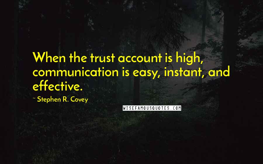 Stephen R. Covey Quotes: When the trust account is high, communication is easy, instant, and effective.