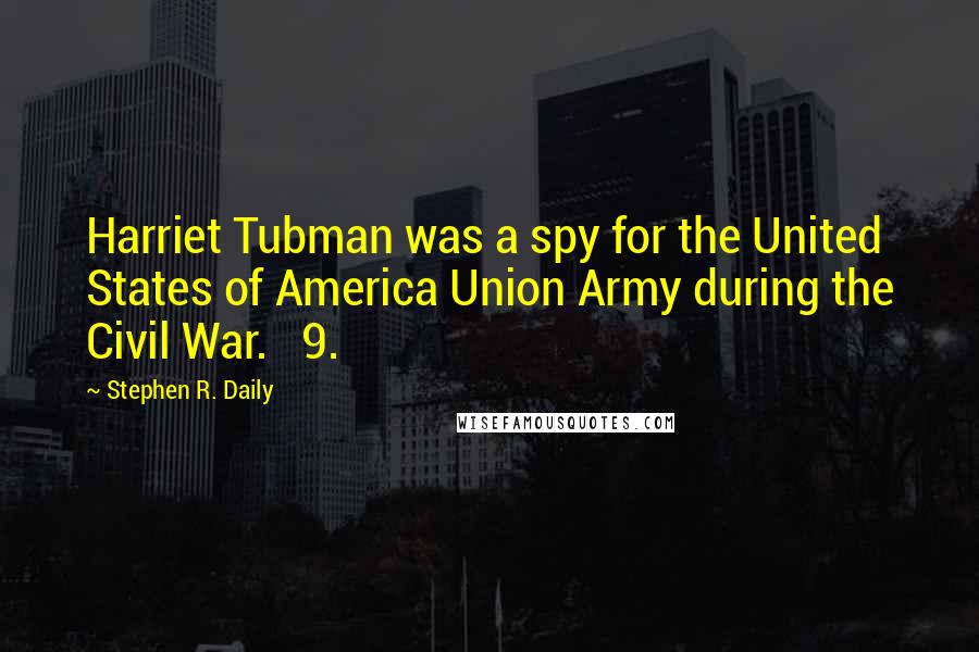 Stephen R. Daily Quotes: Harriet Tubman was a spy for the United States of America Union Army during the Civil War. 9.