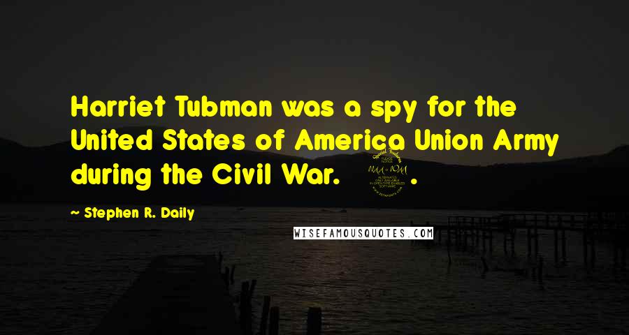 Stephen R. Daily Quotes: Harriet Tubman was a spy for the United States of America Union Army during the Civil War. 9.