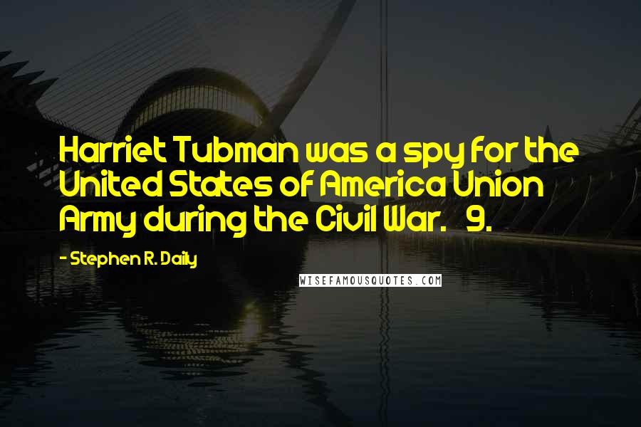 Stephen R. Daily Quotes: Harriet Tubman was a spy for the United States of America Union Army during the Civil War. 9.